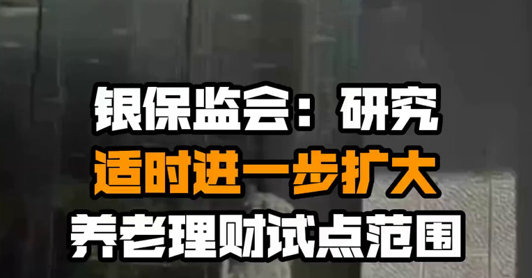银保监会：研究适时进一步扩大养老理财试点范围