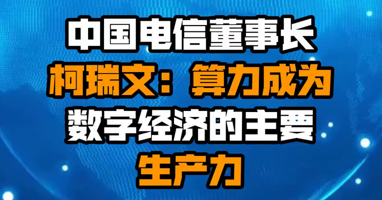 中国电信董事长柯瑞文：算力成为数字经济的主要生产力