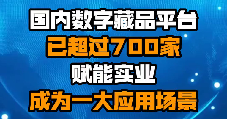 国内数字藏品平台已超过700家 赋能实业成为一大应用场景

