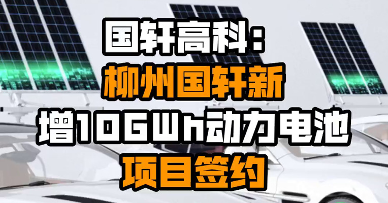 国轩高科：柳州国轩新增10GWh动力电池项目签约
