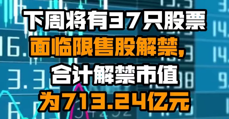 下周将有37只股票面临限售股解禁，合计解禁市值为713.24亿元