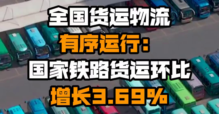 全国货运物流有序运行：国家铁路货运环比增长3.69%