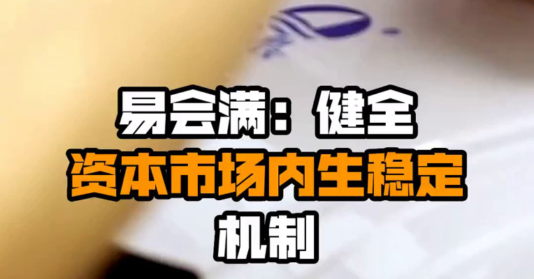 易会满：健全资本市场内生稳定机制