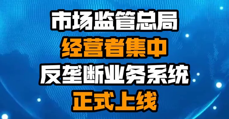 市场监管总局经营者集中反垄断业务系统正式上线