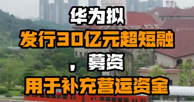 华为拟发行30亿元超短融，募资用于补充营运资金