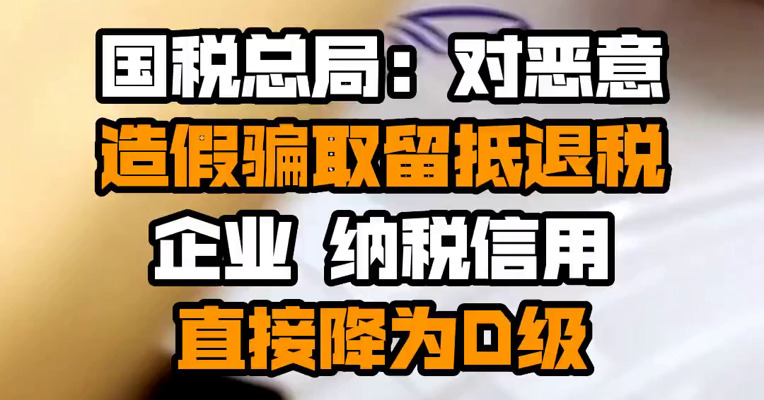国税总局：对恶意造假骗取留抵退税企业 纳税信用直接降为D级