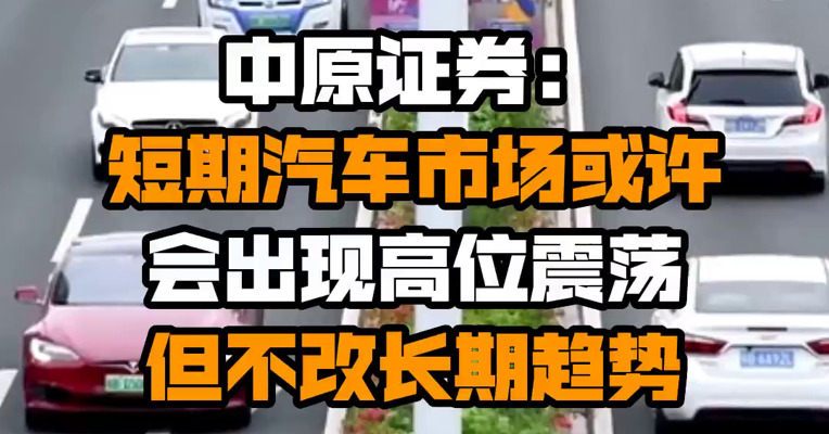 中原证券：短期汽车市场或许会出现高位震荡 但不改长期趋势