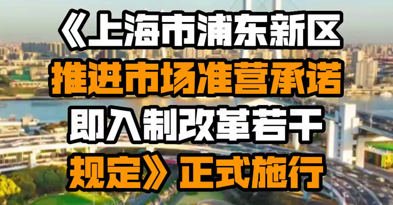《上海市浦东新区推进市场准营承诺即入制改革若干规定》正式施行