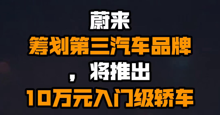 蔚来筹划第三汽车品牌，将推出10万元入门级轿车