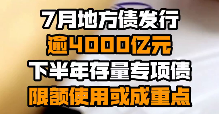 7月地方债发行逾4000亿元 下半年存量专项债限额使用或成重点