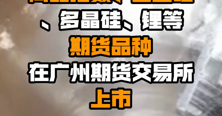 广东省金管局：支持碳排放权、电力、商品指数、工业硅、多晶硅、锂等期货品种在广州期货交易所上市