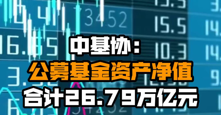 中基协：公募基金资产净值合计26.79万亿元