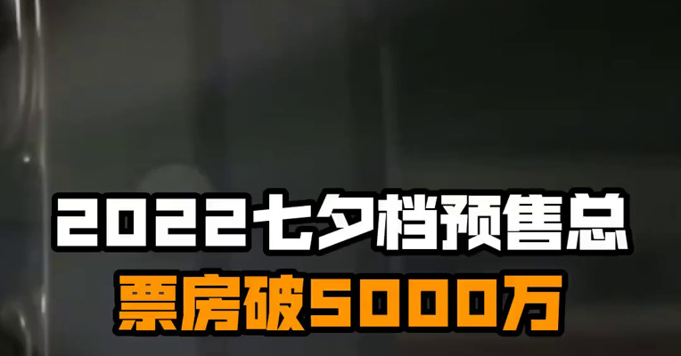 2022七夕档预售总票房破5000万