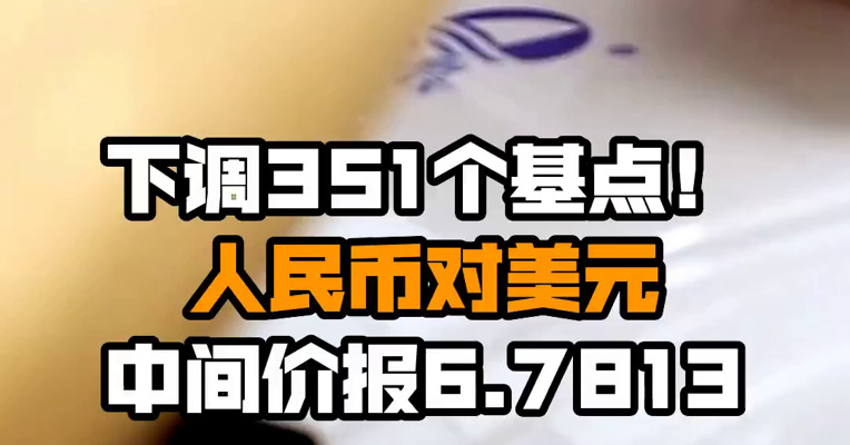 下调351个基点！人民币对美元中间价报6.7813