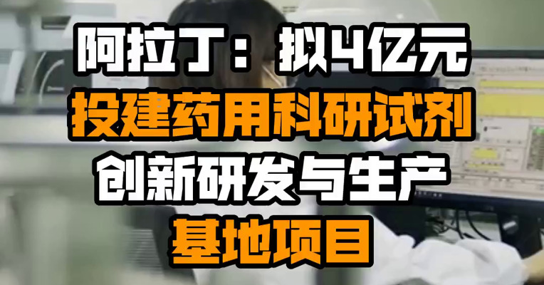 阿拉丁：拟4亿元投建药用科研试剂创新研发与生产基地项目