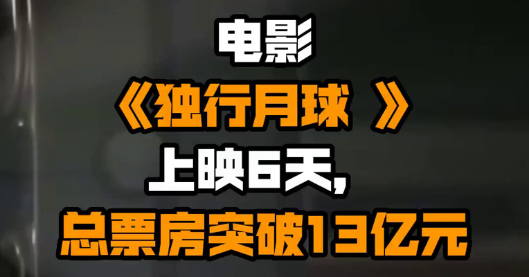 电影《独行月球 》上映6天，总票房突破13亿元