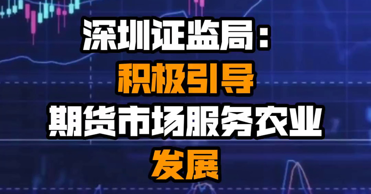 深圳证监局：积极引导期货市场服务农业发展