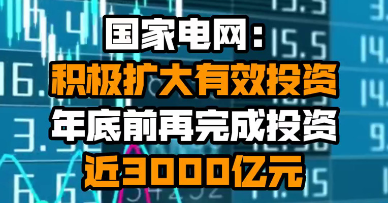 国家电网：积极扩大有效投资 年底前再完成投资近3000亿元