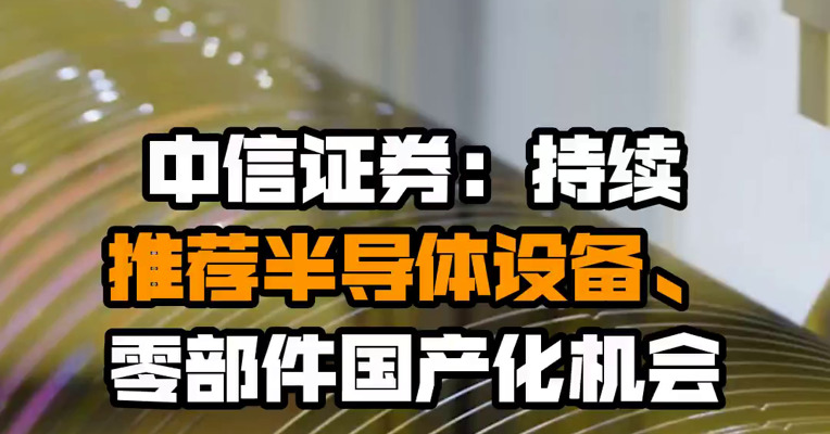 中信证券：持续推荐半导体设备、零部件国产化机会