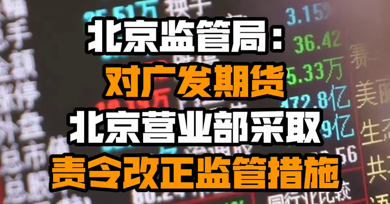 北京监管局：对广发期货北京营业部采取责令改正监管措施