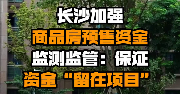 长沙加强商品房预售资金监测监管：保证资金“留在项目”