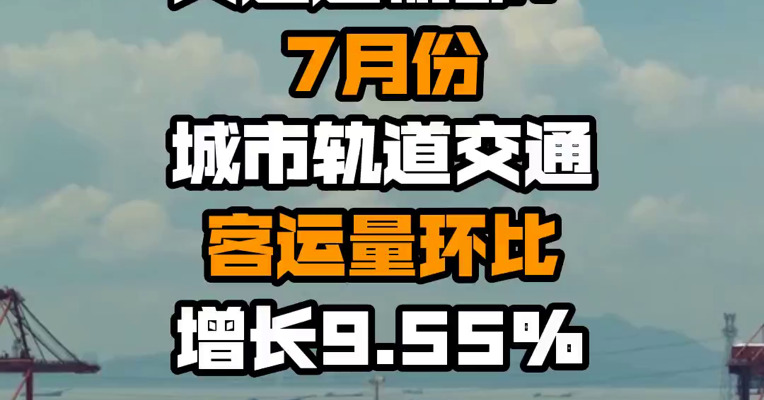 交通运输部：7月份城市轨道交通客运量环比增长9.55%

