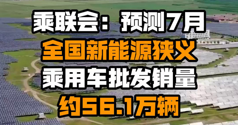 乘联会：预测7月全国新能源狭义乘用车批发销量约56.1万辆