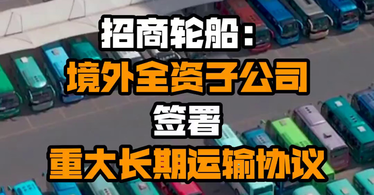 招商轮船：境外全资子公司签署重大长期运输协议