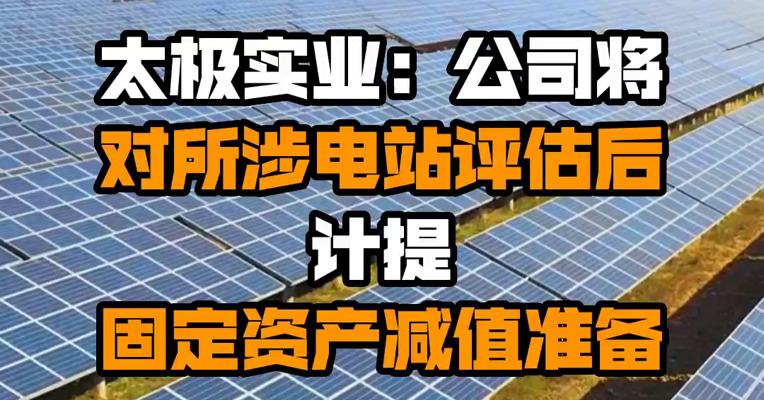 太极实业：公司将对所涉电站评估后计提固定资产减值准备