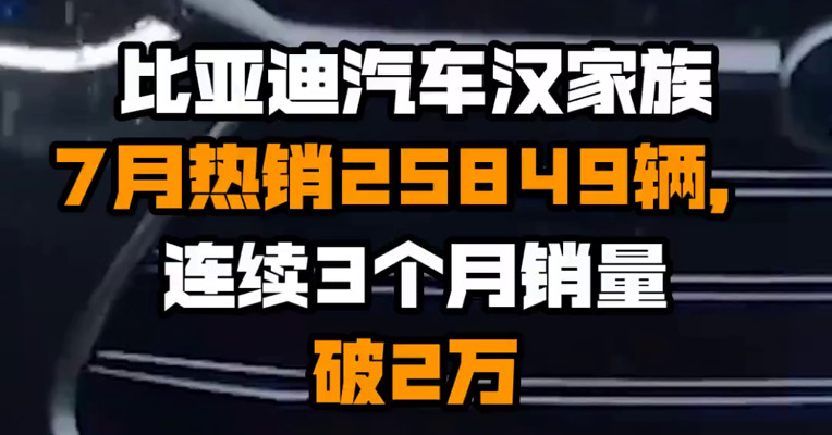 比亚迪汽车汉家族7月热销25849辆，连续3个月销量破2万