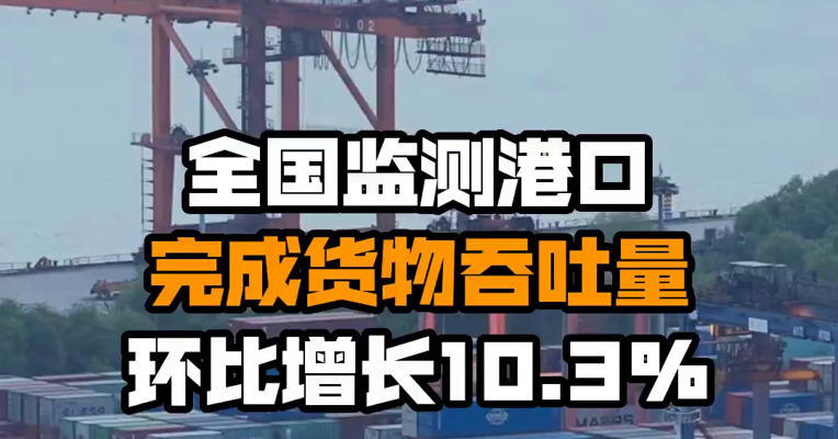 全国监测港口完成货物吞吐量环比增长10.3%