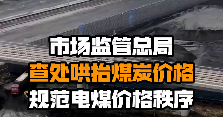 市场监管总局查处哄抬煤炭价格 规范电煤价格秩序