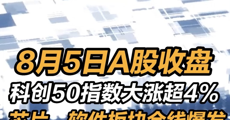 8月5日a股收盘：科创50指数大涨超4% ，芯片软件板块全线爆发