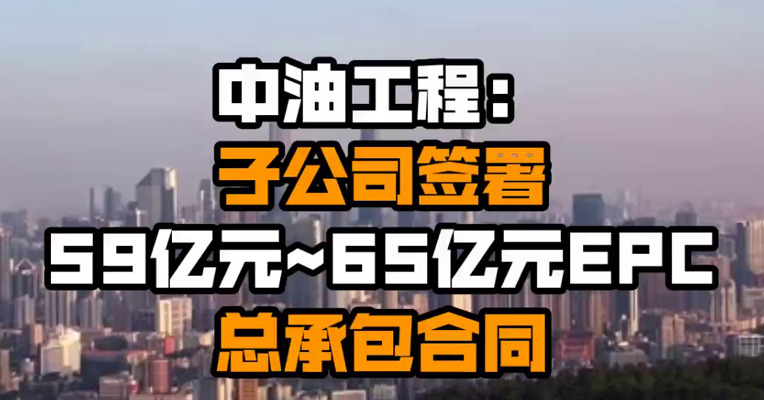 中油工程：子公司签署59亿元~65亿元EPC总承包合同