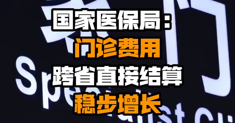 国家医保局：门诊费用跨省直接结算稳步增长