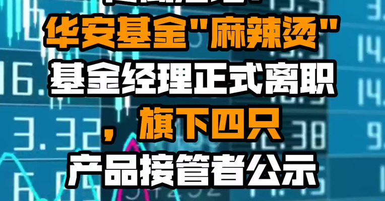 传闻落地！华安基金"麻辣烫"基金经理正式离职，旗下四只产品接管者公示