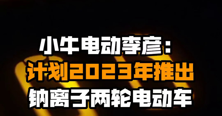 小牛电动李彦：计划2023年推出钠离子两轮电动车