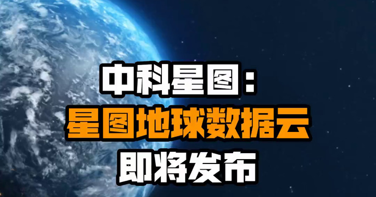 中科星图：星图地球数据云即将发布