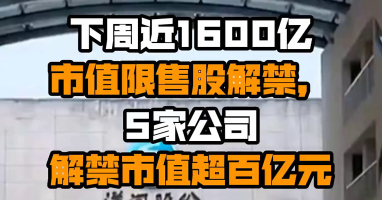 下周近1600亿市值限售股解禁，5家公司解禁市值超百亿元