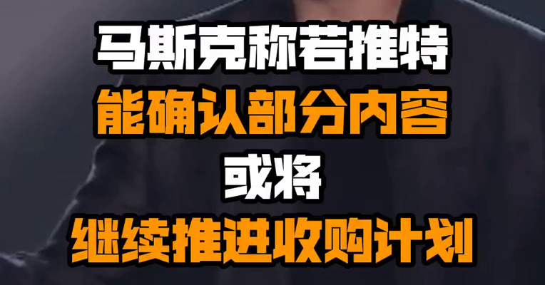 马斯克称若推特能确认部分内容 或将继续推进收购计划