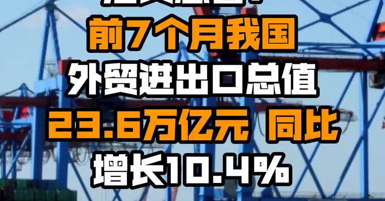 海关总署：前7个月我国外贸进出口总值23.6万亿元 同比增长10.4%