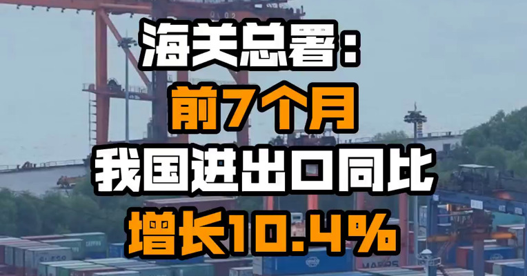 海关总署：前7个月我国进出口同比增长10.4%