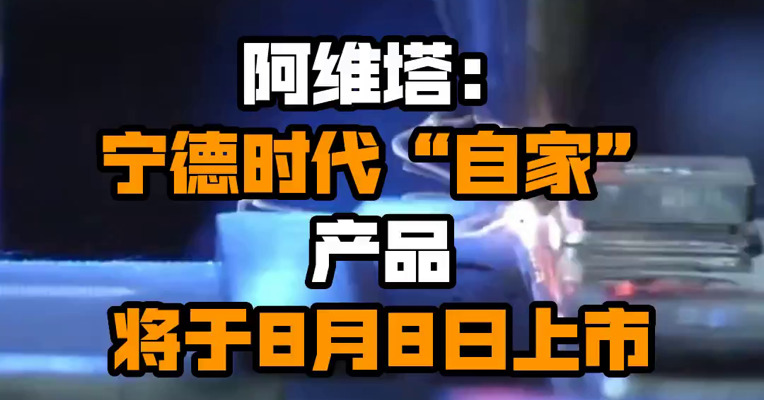 阿维塔：宁德时代“自家”产品将于8月8日上市