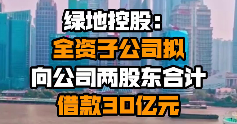 绿地控股：全资子公司拟向公司两股东合计借款30亿元