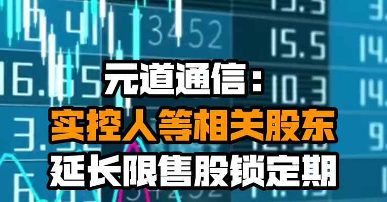 元道通信：实控人等相关股东延长限售股锁定期