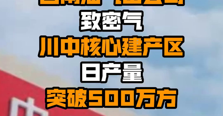 中国石油：西南油气田公司致密气川中核心建产区日产量突破500万方