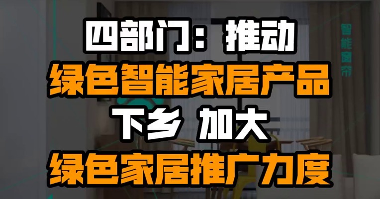 四部门：推动绿色智能家居产品下乡 加大绿色家居推广力度