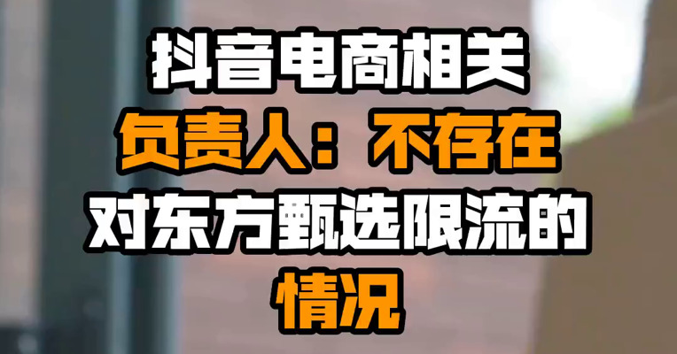 抖音电商相关负责人：不存在对东方甄选限流的情况