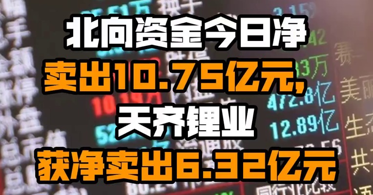 北向资金今日净卖出10.75亿元，天齐锂业获净卖出6.32亿元