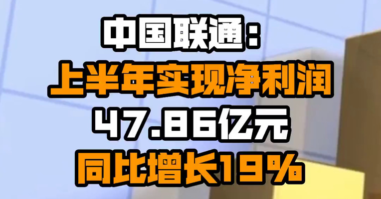 中国联通：上半年实现净利润47.86亿元 同比增长19%